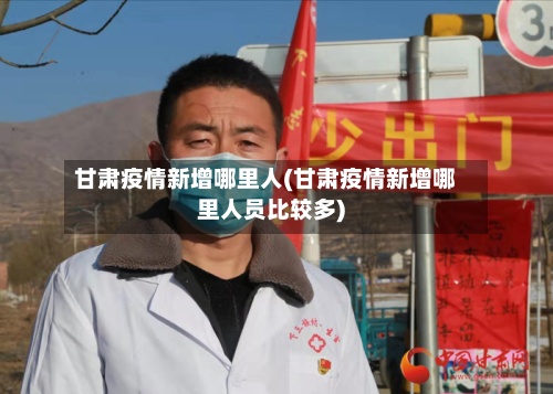甘肃疫情新增哪里人(甘肃疫情新增哪里人员比较多)