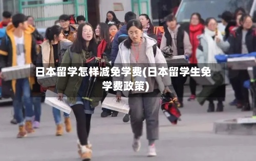 日本留学怎样减免学费(日本留学生免学费政策)