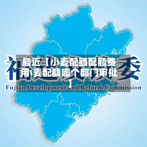 最近【小麦配额配额费用,小麦配额哪个部门审批】