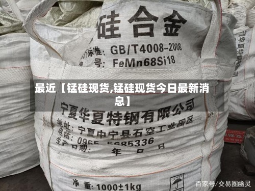 最近【锰硅现货,锰硅现货今日最新消息】