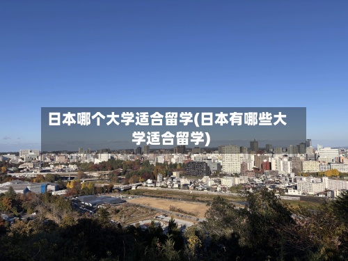 日本哪个大学适合留学(日本有哪些大学适合留学)