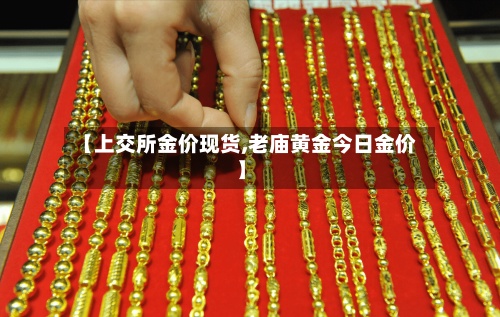 【上交所金价现货,老庙黄金今日金价】-第2张图片