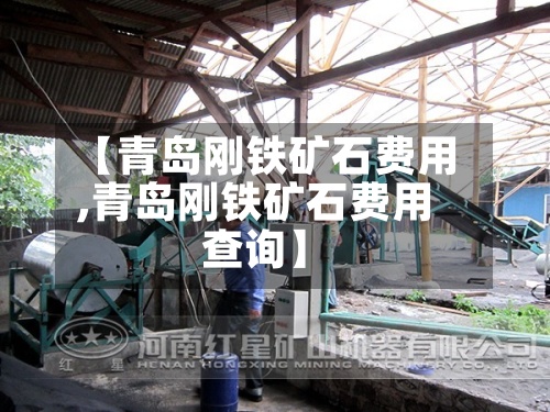 【青岛刚铁矿石费用,青岛刚铁矿石费用查询】