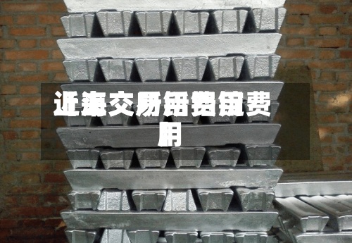 近来
【上交所铝费用
上海交易所铝锭费用
】-第2张图片