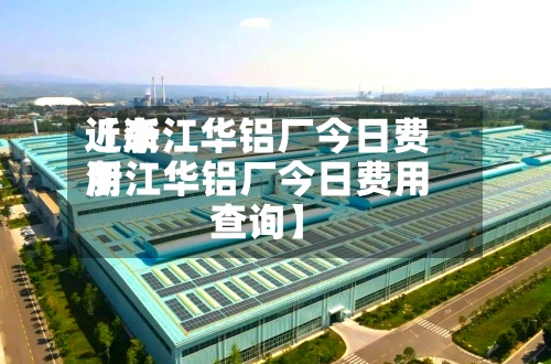 近来
【浙江华铝厂今日费用
浙江华铝厂今日费用
查询】-第2张图片