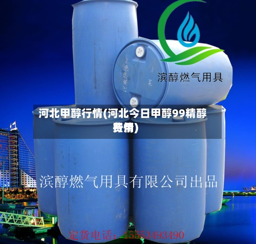 河北甲醇行情(河北今日甲醇99精醇费用
行情)-第3张图片