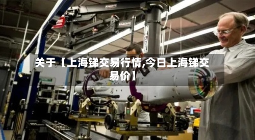 关于【上海锑交易行情,今日上海锑交易价】-第3张图片