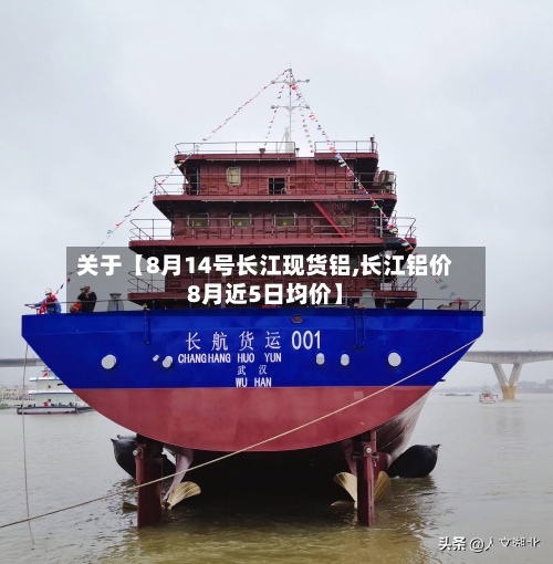 关于【8月14号长江现货铝,长江铝价8月近5日均价】