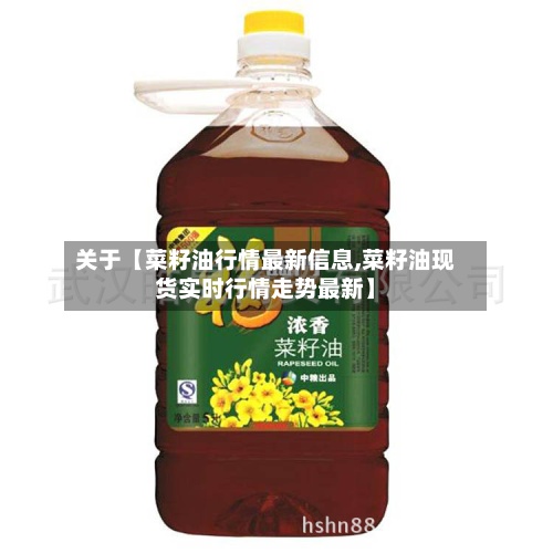 关于【菜籽油行情最新信息,菜籽油现货实时行情走势最新】-第2张图片