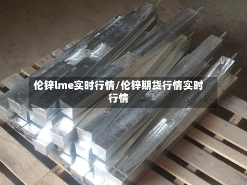 伦锌lme实时行情/伦锌期货行情实时行情