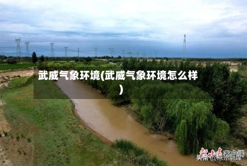 武威气象环境(武威气象环境怎么样)-第3张图片