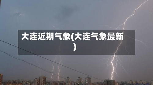 大连近期气象(大连气象最新)-第2张图片