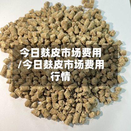 今日麸皮市场费用/今日麸皮市场费用行情-第3张图片