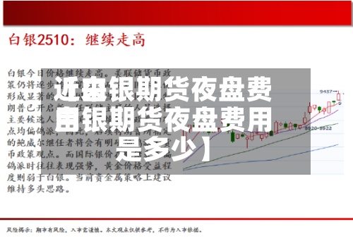 近来【白银期货夜盘费用白银期货夜盘费用是多少】