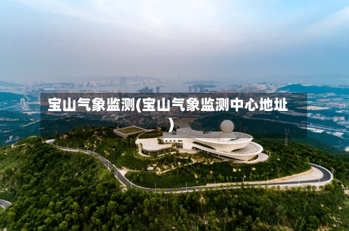 宝山气象监测(宝山气象监测中心地址)