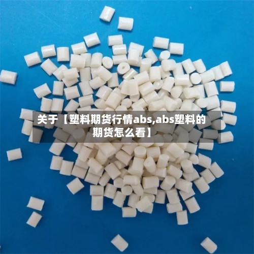 关于【塑料期货行情abs,abs塑料的期货怎么看】-第2张图片