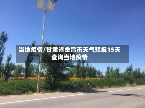当地疫情/甘肃省金昌市天气预报15天查询当地疫情-第2张图片