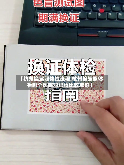 【杭州换驾照体检流程,杭州换驾照体检哪个医院对眼睛比较友好】-第2张图片