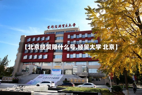 【北京经贸限什么号,经贸大学 北京】-第3张图片