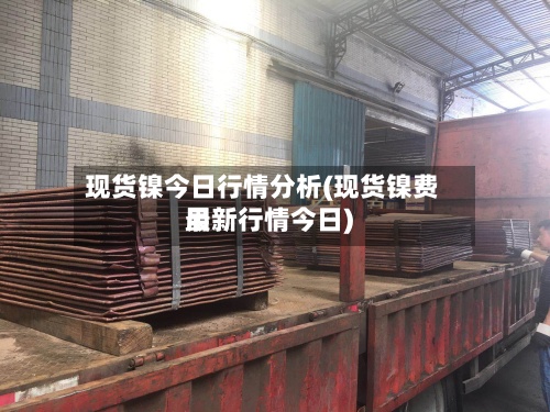 现货镍今日行情分析(现货镍费用
最新行情今日)-第2张图片