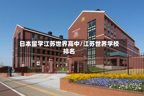 日本留学江苏世界高中/江苏世界学校排名