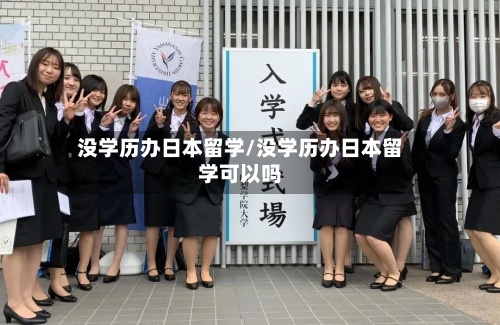 没学历办日本留学/没学历办日本留学可以吗-第3张图片