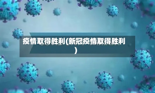 疫情取得胜利(新冠疫情取得胜利)-第2张图片
