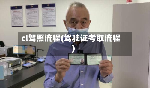 cl驾照流程(驾驶证考取流程)-第3张图片