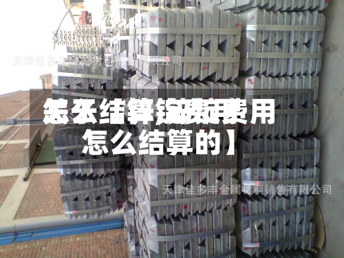关于【锌锭费用
怎么结算,锌锭费用
怎么结算的】-第2张图片