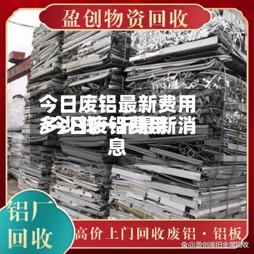 今日废铝最新费用
/今日废铝费用
多少钱一斤最新消息-第2张图片
