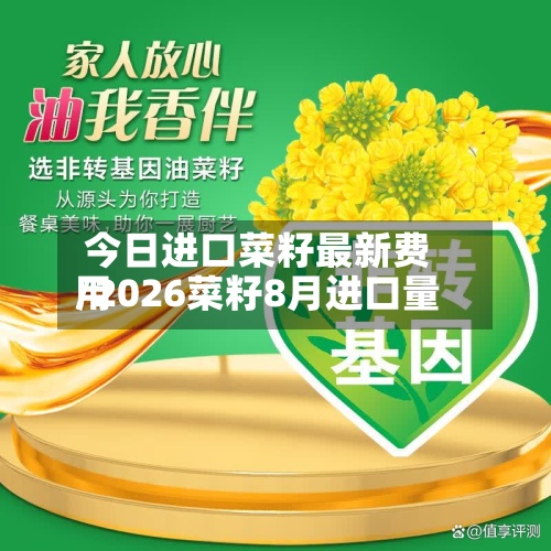 今日进口菜籽最新费用/2026菜籽8月进口量-第2张图片