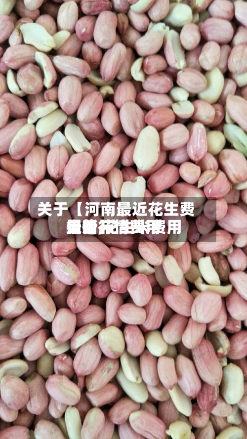 关于【河南最近花生费用
行情,花生米费用
最新行情费用
走势】-第2张图片