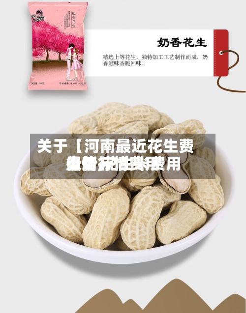 关于【河南最近花生费用行情,花生米费用最新行情费用走势】