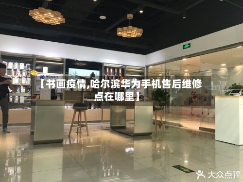 【书画疫情,哈尔滨华为手机售后维修点在哪里】-第2张图片