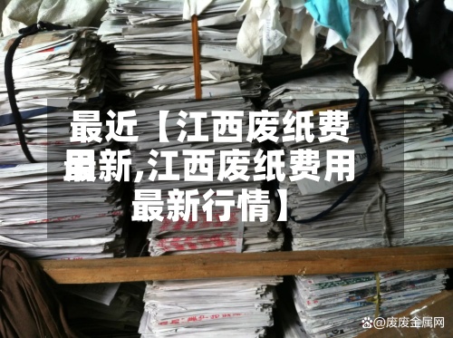最近【江西废纸费用
最新,江西废纸费用
最新行情】-第2张图片