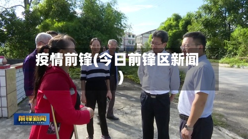 疫情前锋(今日前锋区新闻)