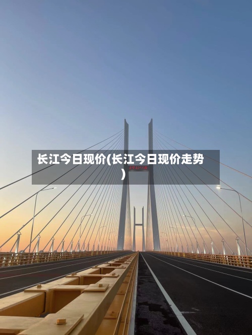 长江今日现价(长江今日现价走势)