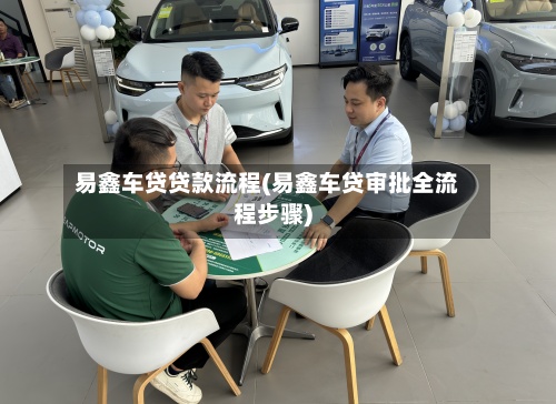 易鑫车贷贷款流程(易鑫车贷审批全流程步骤)