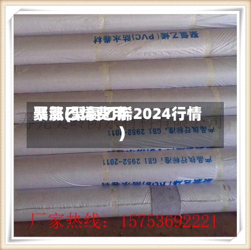 聚氯乙烯费用暴涨(聚氯乙烯2024行情)