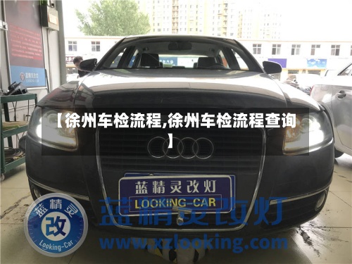 【徐州车检流程,徐州车检流程查询】-第2张图片