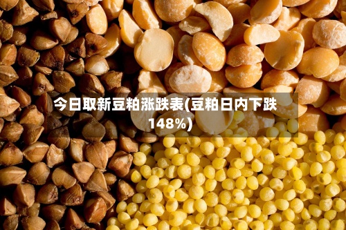 今日取新豆粕涨跌表(豆粕日内下跌148%)-第3张图片