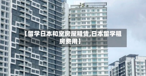 【留学日本和室房屋租赁,日本留学租房费用】-第2张图片
