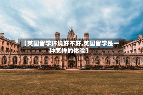 【英国留学环境好不好,英国留学是一种怎样的体验】-第3张图片