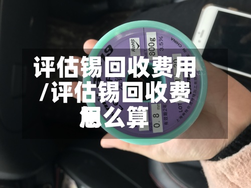评估锡回收费用
/评估锡回收费用
怎么算-第3张图片