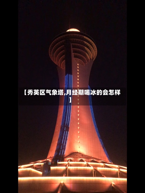 【秀英区气象塔,月经期喝冰的会怎样】-第3张图片