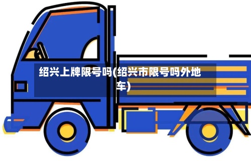 绍兴上牌限号吗(绍兴市限号吗外地车)-第2张图片
