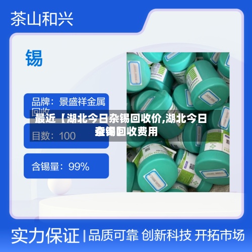最近【湖北今日杂锡回收价,湖北今日杂锡回收费用查询】
