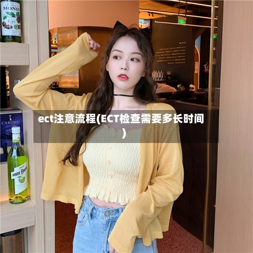 ect注意流程(ECT检查需要多长时间)
