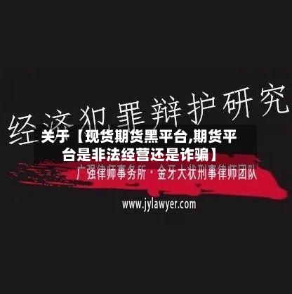 关于【现货期货黑平台,期货平台是非法经营还是诈骗】-第3张图片