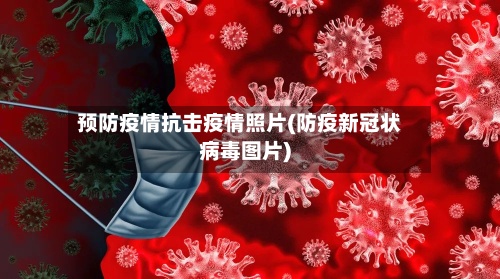 预防疫情抗击疫情照片(防疫新冠状病毒图片)-第2张图片